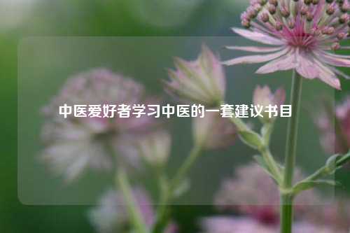 中医爱好者学习中医的一套建议书目